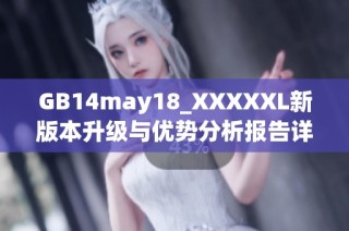 GB14may18_XXXXXL新版本升级与优势分析报告详解