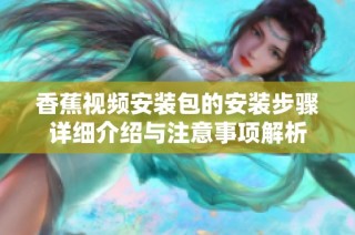 香蕉视频安装包的安装步骤详细介绍与注意事项解析