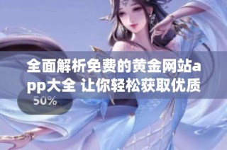 全面解析免费的黄金网站app大全 让你轻松获取优质平台