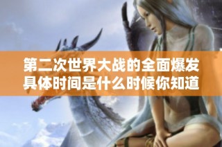 第二次世界大战的全面爆发具体时间是什么时候你知道吗