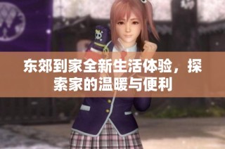 东郊到家全新生活体验，探索家的温暖与便利