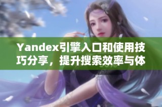 Yandex引擎入口和使用技巧分享，提升搜索效率与体验