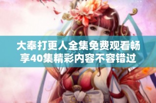 大奉打更人全集免费观看畅享40集精彩内容不容错过