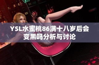 YSL水蜜桃86满十八岁后会变黑吗分析与讨论