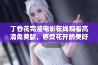 丁香花完整电影在线观看高清免费版，感受花开的美好时光