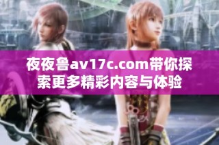 夜夜鲁av17c.com带你探索更多精彩内容与体验