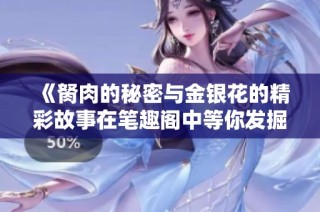 《胬肉的秘密与金银花的精彩故事在笔趣阁中等你发掘》