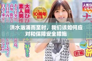 洪水汹涌而至时，我们该如何应对和保障安全措施