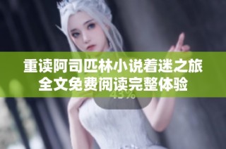 重读阿司匹林小说着迷之旅全文免费阅读完整体验