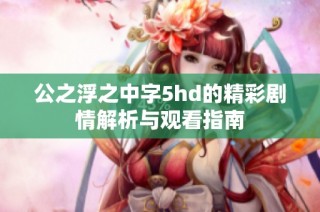 公之浮之中字5hd的精彩剧情解析与观看指南