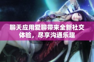 聊天应用爱聊带来全新社交体验，尽享沟通乐趣