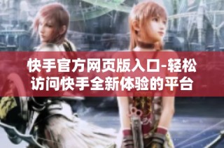 快手官方网页版入口-轻松访问快手全新体验的平台