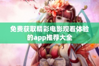 免费获取精彩电影观看体验的app推荐大全