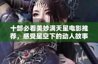 十部必看美妙满天星电影推荐，感受星空下的动人故事