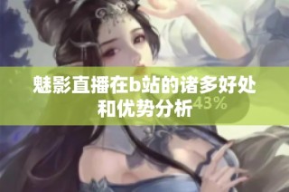 魅影直播在b站的诸多好处和优势分析