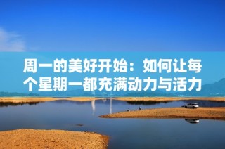 周一的美好开始：如何让每个星期一都充满动力与活力