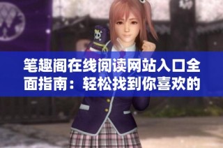 笔趣阁在线阅读网站入口全面指南：轻松找到你喜欢的书籍