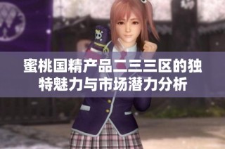 蜜桃国精产品二三三区的独特魅力与市场潜力分析