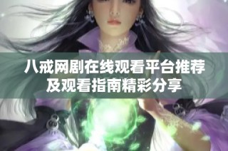 八戒网剧在线观看平台推荐及观看指南精彩分享