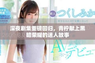 深夜剧集重磅回归，青柠献上黑暗荣耀的迷人故事