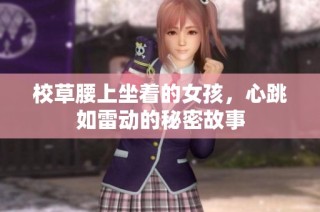 校草腰上坐着的女孩，心跳如雷动的秘密故事