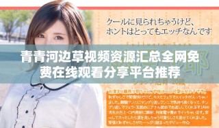青青河边草视频资源汇总全网免费在线观看分享平台推荐