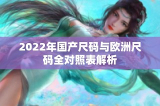 2022年国产尺码与欧洲尺码全对照表解析