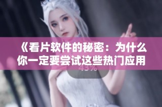 《看片软件的秘密：为什么你一定要尝试这些热门应用》