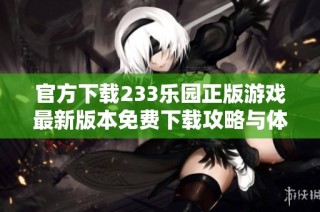 官方下载233乐园正版游戏最新版本免费下载攻略与体验分享