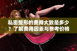 私密整形的费用大致是多少？了解费用因素与参考价格