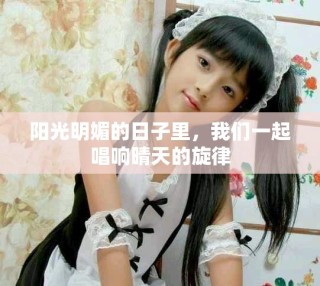 阳光明媚的日子里，我们一起唱响晴天的旋律