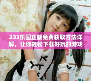 233乐园正版免费获取方法详解，让你轻松下载好玩的游戏