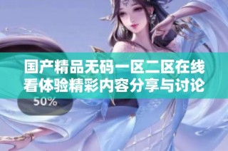 国产精品无码一区二区在线看体验精彩内容分享与讨论