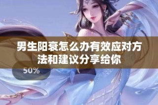 男生阳衰怎么办有效应对方法和建议分享给你