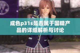 成色p31s是否属于国精产品的详细解析与讨论