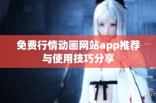 免费行情动画网站app推荐与使用技巧分享