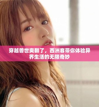 穿越兽世爽翻了，西洲客带你体验异界生活的无限奇妙