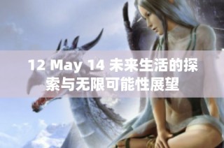 12 May 14 未来生活的探索与无限可能性展望