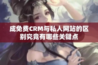成免费CRM与私人网站的区别究竟有哪些关键点