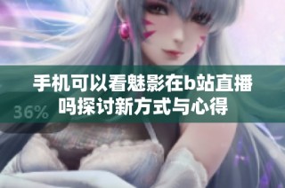 手机可以看魅影在b站直播吗探讨新方式与心得