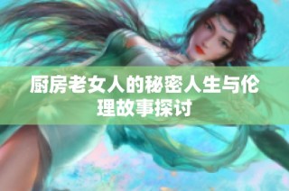 厨房老女人的秘密人生与伦理故事探讨