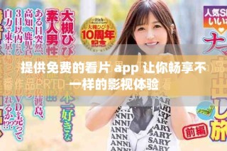 提供免费的看片 app 让你畅享不一样的影视体验