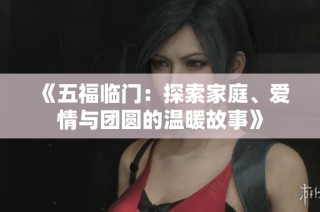 《五福临门：探索家庭、爱情与团圆的温暖故事》