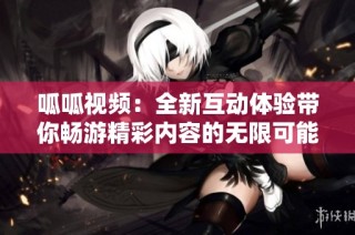 呱呱视频：全新互动体验带你畅游精彩内容的无限可能