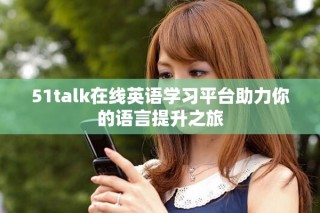 51talk在线英语学习平台助力你的语言提升之旅