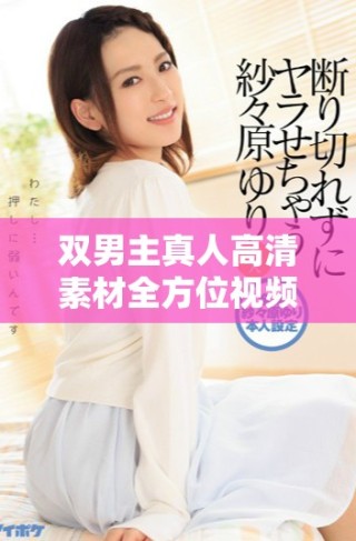双男主真人高清素材全方位视频推荐与分享大全