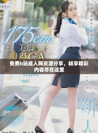 免费b站成人网资源分享，畅享精彩内容尽在这里