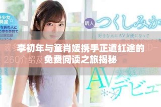 李初年与童肖媛携手正道红途的免费阅读之旅揭秘