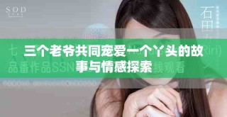 三个老爷共同宠爱一个丫头的故事与情感探索