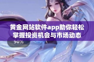 黄金网站软件app助你轻松掌握投资机会与市场动态